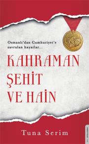 Kahraman Şehit ve Hain - Osmanlı'dan Cumhuriyet'e Savrulan Hayatlar