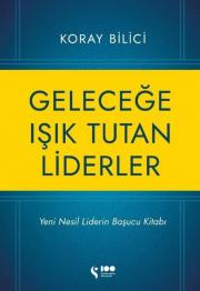 Geleceğe Işık Tutan Liderler - Yeni Nesil Liderlerin Başucu Kitabı