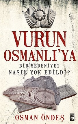 Vurun Osmanlı'ya <br /> Bir Medeniyet Nasıl Yok Edildi?