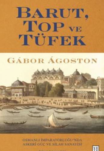 Barut Top ve Tüfek - Osmanlı İmparatorluğu'nda Askerî Güç ve Silah Sanayisi 