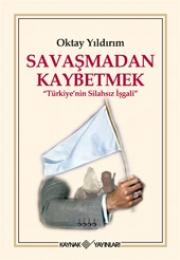 Savaşmadan Kaybetmek    Türkiye'nin Silahsız İşgali 