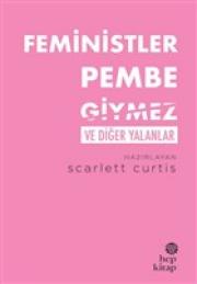 Feministler Pembe Giymez ve Diğer Yalanlar