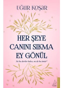 Her Şeye Canını Sıkma Ey Gönül - Uğur Koşar’ın En Yeni Kitabı