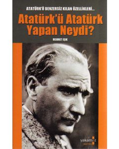 Atatürk'ü Atatürk Yapan Neydi?
